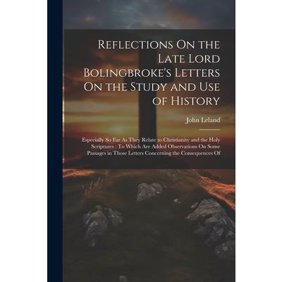 Reflections On the Late Lord Bolingbroke’s Letters On the Study and Use of History