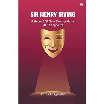 Sir Henry Irving A Record Of Over Twenty Years At The Lyceum