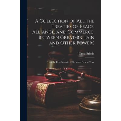 A Collection of All the Treaties of Peace, Alliance, and Commerce, Between Great-Britain and Other Powers