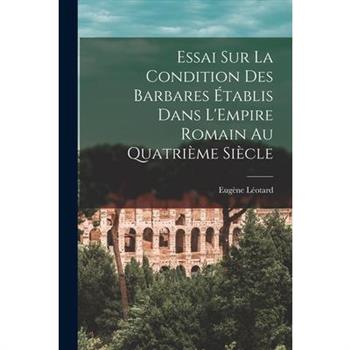 Essai sur la Condition des Barbares ?tablis Dans L'Empire Romain au Quatri癡me Si癡cle