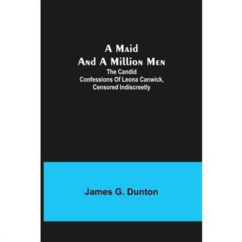 A Maid and a Million Men; The candid confessions of Leona Canwick, censored indiscreetly