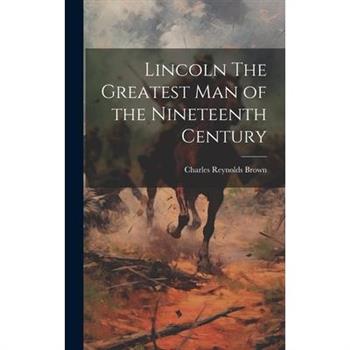 Lincoln The Greatest Man of the Nineteenth Century
