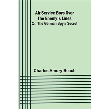 Air Service Boys Over the Enemy's Lines; Or, The German Spy's Secret