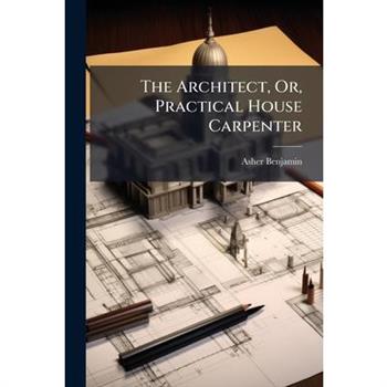 The Architect, Or, Practical House Carpenter