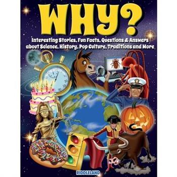 Why? Interesting Stories, Fun Facts, Questions & Answers about Science, History, Pop Culture, Traditions and More