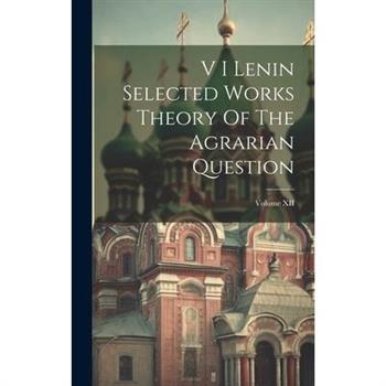 V I Lenin Selected Works Theory Of The Agrarian Question; Volume XII