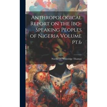 Anthropological Report on the Ibo-speaking Peoples of Nigeria Volume pt.6