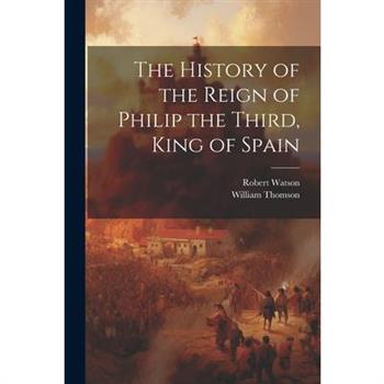 The History of the Reign of Philip the Third, King of Spain
