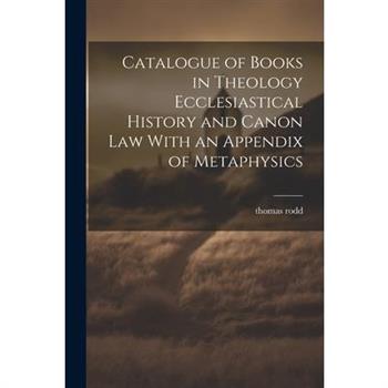 Catalogue of Books in Theology Ecclesiastical History and Canon Law With an Appendix of Metaphysics