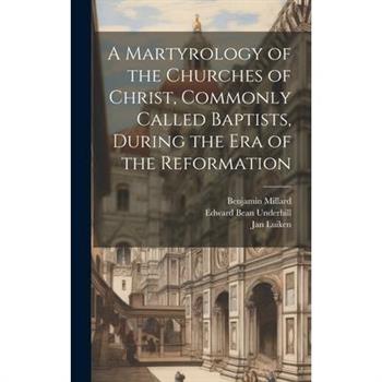 A Martyrology of the Churches of Christ, Commonly Called Baptists, During the era of the Reformation
