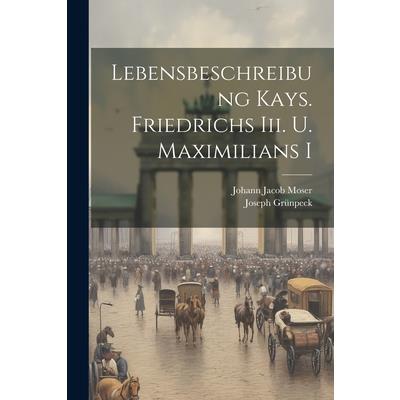 Lebensbeschreibung Kays. Friedrichs Iii. U. Maximilians I