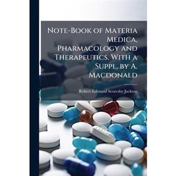 Note-Book of Materia Medica, Pharmacology and Therapeutics. With a Suppl. by A. Macdonald