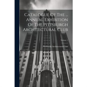 Catalogue Of The ... Annual Exhibition Of The Pittsburgh Architectural Club; Volume 1