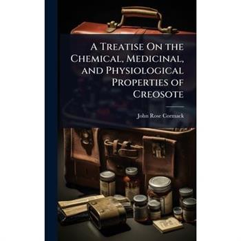 A Treatise On the Chemical, Medicinal, and Physiological Properties of Creosote