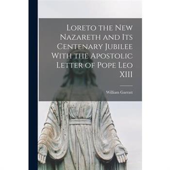 Loreto the New Nazareth and its Centenary Jubilee With the Apostolic Letter of Pope Leo XIII