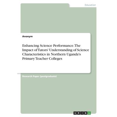 Enhancing Science Performance. The Impact of Tutors’ Understanding of Science Characteristics in Northern Uganda’s Primary Teacher Colleges