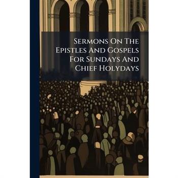 Sermons On The Epistles And Gospels For Sundays And Chief Holydays