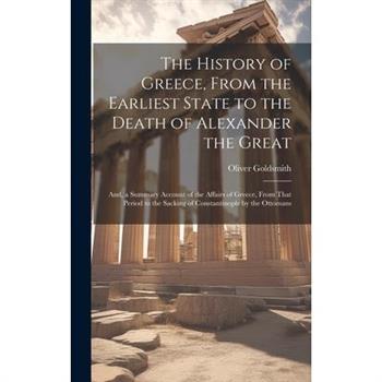 The History of Greece, From the Earliest State to the Death of Alexander the Great; And, a Summary Account of the Affairs of Greece, From That Period to the Sacking of Constantinople by the Ottomans