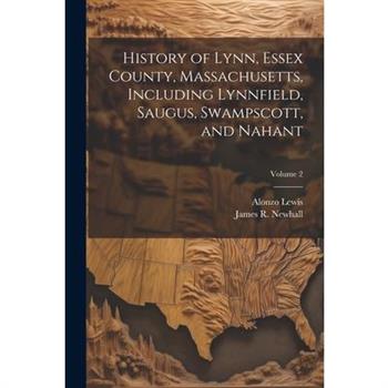 History of Lynn, Essex County, Massachusetts, Including Lynnfield, Saugus, Swampscott, and Nahant; Volume 2