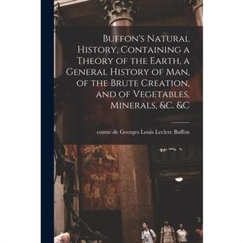 Buffon's Natural History, Containing a Theory of the Earth, a General History of man, of the Brute Creation, and of Vegetables, Minerals, &c. &c