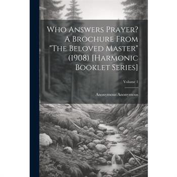 Who Answers Prayer? A Brochure From ”The Beloved Master” (1908) [Harmonic Booklet Series]; Volume 1