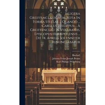 Liligera Greiffenclauiorum Rota In Forma Stellae ... Quando ... Carolus Philippus ... ? Greiffenclau In Vollraths, Episcopus Herbipolensis ... Die 14. Aprilis Solenniter Renunciabatur