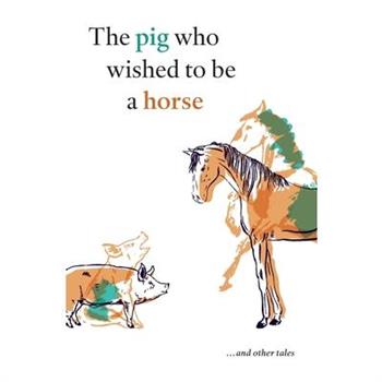 The pig who wished to be a horse ...and other tales