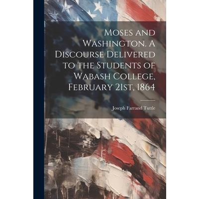 Moses and Washington. A Discourse Delivered to the Students of Wabash College, February 21st, 1864