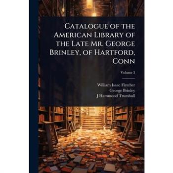 Catalogue of the American Library of the Late Mr. George Brinley, of Hartford, Conn