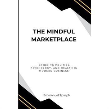 The Mindful Marketplace, Bridging Politics, Psychology, and Health in Modern Business