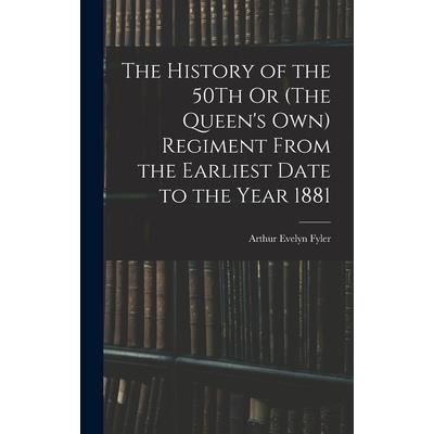 The History of the 50Th Or (The Queen's Own) Regiment From the Earliest Date to the Year 1881