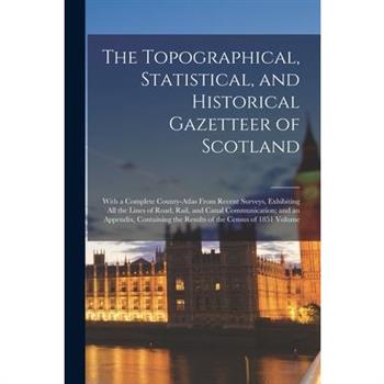 The Topographical, Statistical, and Historical Gazetteer of Scotland; With a Complete County-atlas From Recent Surveys, Exhibiting all the Lines of Road, Rail, and Canal Communication; and an Appendix