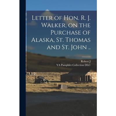 Letter of Hon. R. J. Walker, on the Purchase of Alaska, St. Thomas and St. John ..