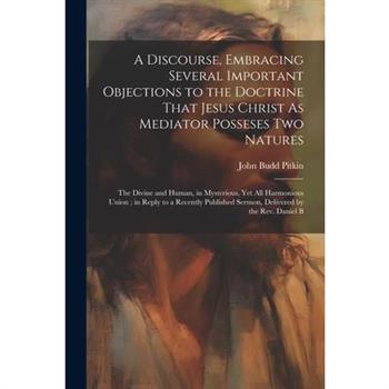 A Discourse, Embracing Several Important Objections to the Doctrine That Jesus Christ As Mediator Posseses Two Natures