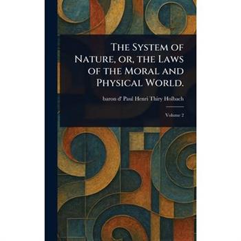The System of Nature, or, the Laws of the Moral and Physical World.