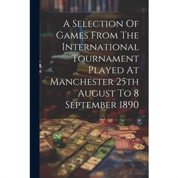 A Selection Of Games From The International Tournament Played At Manchester 25th August To 8 September 1890