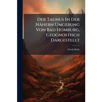 Der Taunus In Der N瓣hern Umgebung Von Bad Homburg, Geognostisch Dargestellt