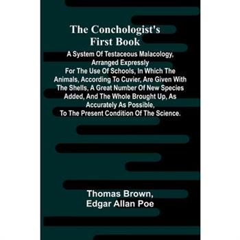 The Conchologist's First Book; A System of Testaceous Malacology, Arranged Expressly for the Use of Schools, in Which the Animals, According to Cuvier, Are Given With the Shells, a Great Number of New