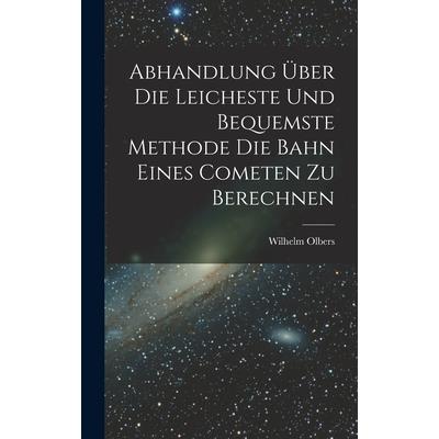 Abhandlung 羹ber die Leicheste und Bequemste Methode die Bahn Eines Cometen zu Berechnen