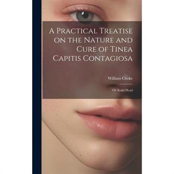 A Practical Treatise on the Nature and Cure of Tinea Capitis Contagiosa