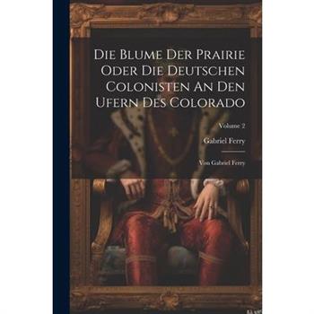 Die Blume Der Prairie Oder Die Deutschen Colonisten An Den Ufern Des Colorado