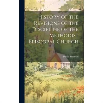 History of the Revisions of the Discipline of the Methodist Episcopal Church