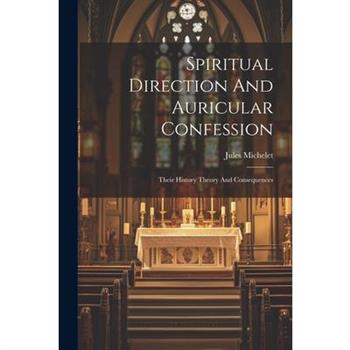 Spiritual Direction And Auricular Confession; Their History Theory And Consequences