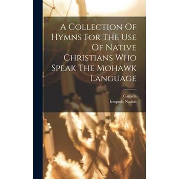 A Collection Of Hymns For The Use Of Native Christians Who Speak The Mohawk Language