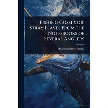 Fishing Gossip; or, Stray Leaves From the Note-books of Several Anglers