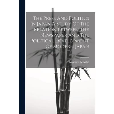 The Press And Politics In Japan A Study Of The Relation Between The Newspaper And The Political Development Of Modern Japan