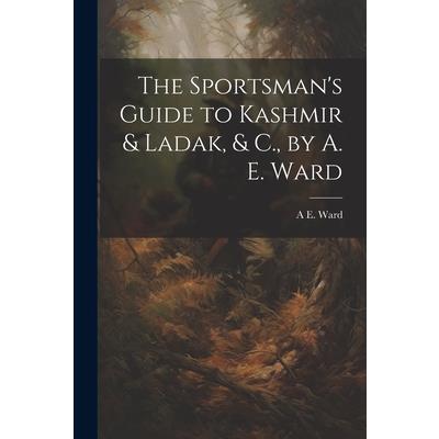 The Sportsman's Guide to Kashmir & Ladak, & C., by A. E. Ward