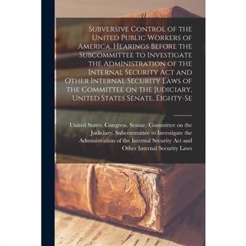 Subversive Control of the United Public Workers of America. Hearings Before the Subcommittee to Investigate the Administration of the Internal Security Act and Other Internal Security Laws of the Comm