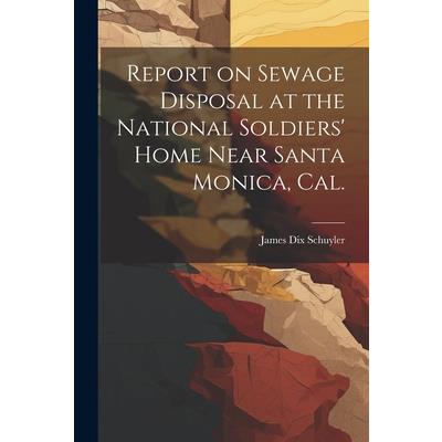 Report on Sewage Disposal at the National Soldiers’ Home Near Santa Monica, Cal.