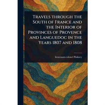 Travels Through the South of France and the Interior of Provinces of Provence and Languedoc in the Years 1807 and 1808